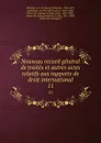 Nouveau recueil general de traites et autres actes relatifs aux rapports de droit international. 11 - Georg Friedrich Martens