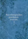 Nurnbergisches gelehrten-lexicon;. 3 - Georg Andreas Will