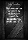 Notice sur un ouvrage de medecine orne de miniatures, copie en 1379 - Emile Chatelain