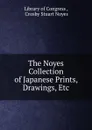 The Noyes Collection of Japanese Prints, Drawings, Etc. - Crosby Stuart Noyes