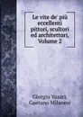 Le vite de. piu eccellenti pittori, scultori ed architettori, Volume 2 - Giorgio Vasari