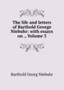 The life and letters of Barthold George Niebuhr: with essays on ., Volume 3 - Barthold Georg Niebuhr