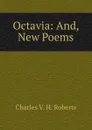 Octavia: And, New Poems - Charles V. H. Roberts