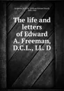 The life and letters of Edward A. Freeman, D.C.L., LL. D. - William Richard Wood Stephens