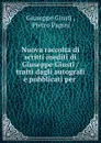 Nuova raccolta di scritti inediti di Giuseppe Giusti / tratti dagli autografi e pubblicati per . - Giuseppe Giusti