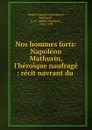 Nos hommes forts: Napoleon Mathurin, l.heroique naufrage : recit navrant du . - André-Napoléon Montpetit