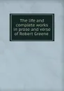 The life and complete works in prose and verse of Robert Greene - Robert Greene