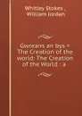 Gwreans an bys . The Creation of the world: The Creation of the World : a . - Whitley Stokes