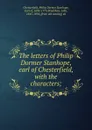 The letters of Philip Dormer Stanhope, earl of Chesterfield, with the characters; - Philip Dormer Stanhope Chesterfield