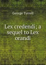 Lex credendi; a sequel to Lex orandi - Tyrrell George