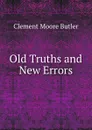 Old Truths and New Errors - Clement Moore Butler