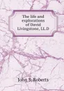 The life and explorations of David Livingstone, LL.D. - John S. Roberts