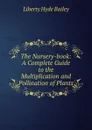 The Nursery-book: A Complete Guide to the Multiplication and Pollination of Plants - Liberty Hyde Bailey