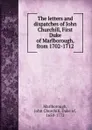 The letters and dispatches of John Churchill, First Duke of Marlborough, from 1702-1712 - John Churchill Marlborough