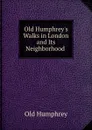 Old Humphrey.s Walks in London and Its Neighborhood . - Old Humphrey