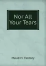 Nor All Your Tears - Maud H. Yardley