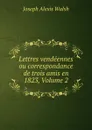 Lettres vendeennes ou correspondance de trois amis en 1823, Volume 2 - Joseph Alexis Walsh