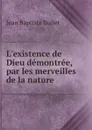 L.existence de Dieu demontree, par les merveilles de la nature - Jean Baptiste Bullet