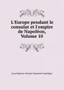 L.Europe pendant le consulat et l.empire de Napoleon, Volume 10 - Jean-Baptiste-Honoré-Raymond Capefigue