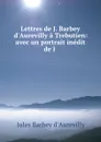 Lettres de J. Barbey d.Aurevilly a Trebutien: avec un portrait inedit de l . - Jules Barbey d'Aurevilly