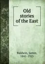Old stories of the East - James Baldwin