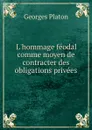 L.hommage feodal comme moyen de contracter des obligations privees - Georges Platon