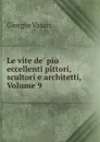 Le vite de. piu eccellenti pittori, scultori e architetti, Volume 9 - Giorgio Vasari