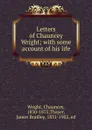 Letters of Chauncey Wright; with some account of his life - Chauncey Wright