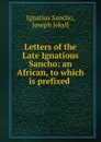 Letters of the Late Ignatious Sancho: an African, to which is prefixed . - Ignatius Sancho