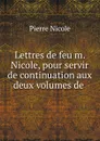Lettres de feu m. Nicole, pour servir de continuation aux deux volumes de . - Pierre Nicole