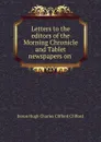 Letters to the editors of the Morning Chronicle and Tablet newspapers on . - Hugh Charles Clifford