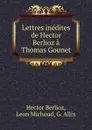 Lettres inedites de Hector Berlioz a Thomas Gounet - Hector Berlioz