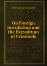 On Foreign Jurisdiction and the Extradition of Criminals - George Cornewall Lewis