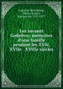 Les savants Godefroy; memoires d.une famille pendant les XVIe, XVIIe . XVIIIe siecles - Denys Charles Godefroy-Ménilglaise