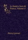 Le theatre hors de France, Volume 4 - Henry Lyonnet