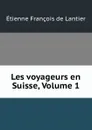 Les voyageurs en Suisse, Volume 1 - Étienne François de Lantier