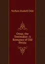 Omar, the Tentmaker: A Romance of Old Persia - Nathan Haskell Dole