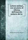 Lettere militari, con un piano di riforma dell.esercito polacco del re . - John III