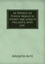 Le theatre en France depuis le moyen age jusqu.a nos jours, avec une . - Adolphe Avril