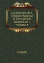 Les Morales de S. Gregoire Pape sur le Livre de Job: Divisees en ., Volume 2 - Grégoire