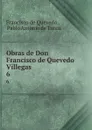 Obras de Don Francisco de Quevedo Villegas. 6 - Francisco de Quevedo