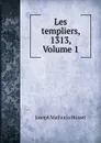 Les templiers, 1313, Volume 1 - Joseph Mathurin Brisset