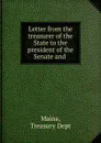 Letter from the treasurer of the State to the president of the Senate and . - Treasury Dept Maine