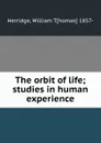 The orbit of life; studies in human experience - William Thomas Herridge