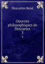 Oeuvres philosophiques de Descartes. 3 - René Descartes