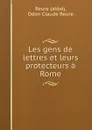 Les gens de lettres et leurs protecteurs a Rome - Odon Claude Reure