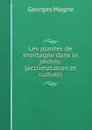 Les plantes de montagne dans le jardins: (acclimatation et culture) - Georges Magne