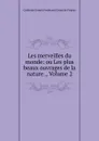 Les merveilles du monde: ou Les plus beaux ouvrages de la nature ., Volume 2 - Catherine Joseph Ferdinand Girard de Propiac