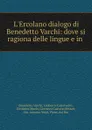 L.Ercolano dialogo di Benedetto Varchi: dove si ragiona delle lingue e in . - Benedetto Varchi