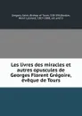 Les livres des miracles et autres opuscules de Georges Florent Gregoire, eveque de Tours - Saint Gregory